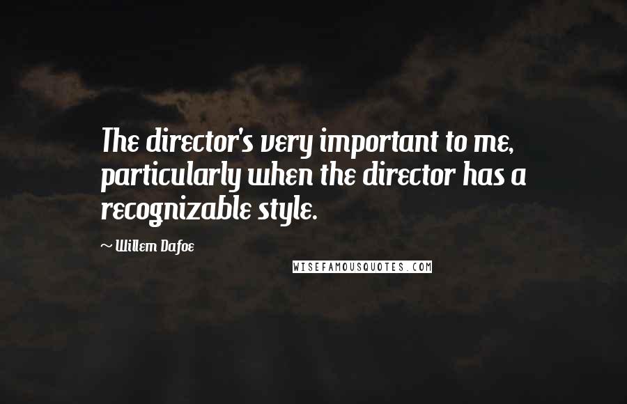 Willem Dafoe Quotes: The director's very important to me, particularly when the director has a recognizable style.