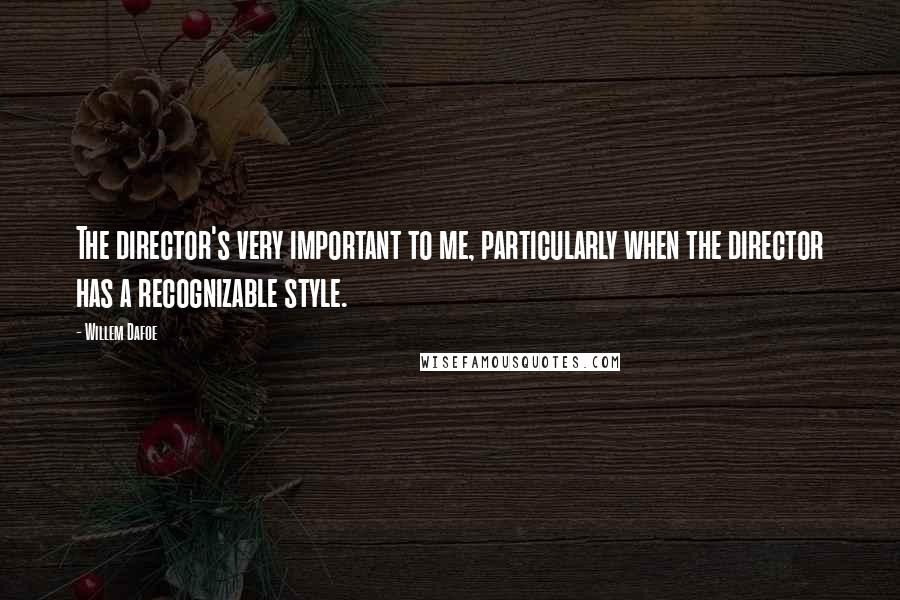 Willem Dafoe Quotes: The director's very important to me, particularly when the director has a recognizable style.