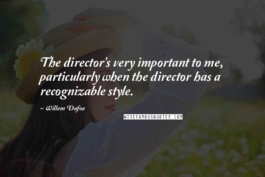 Willem Dafoe Quotes: The director's very important to me, particularly when the director has a recognizable style.