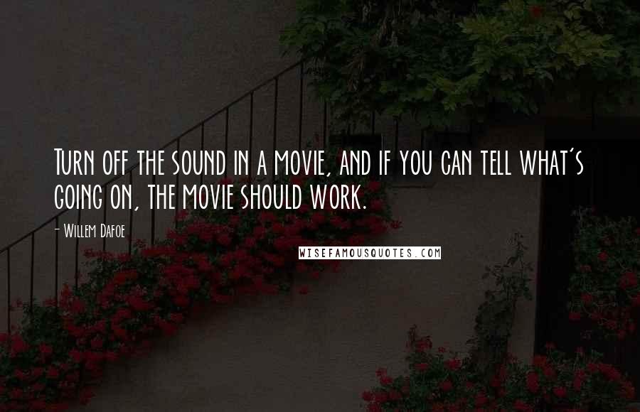 Willem Dafoe Quotes: Turn off the sound in a movie, and if you can tell what's going on, the movie should work.