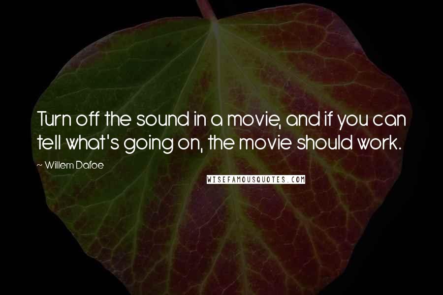 Willem Dafoe Quotes: Turn off the sound in a movie, and if you can tell what's going on, the movie should work.