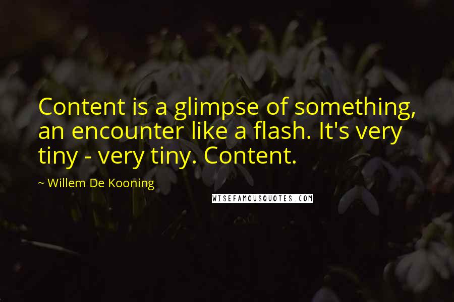 Willem De Kooning Quotes: Content is a glimpse of something, an encounter like a flash. It's very tiny - very tiny. Content.