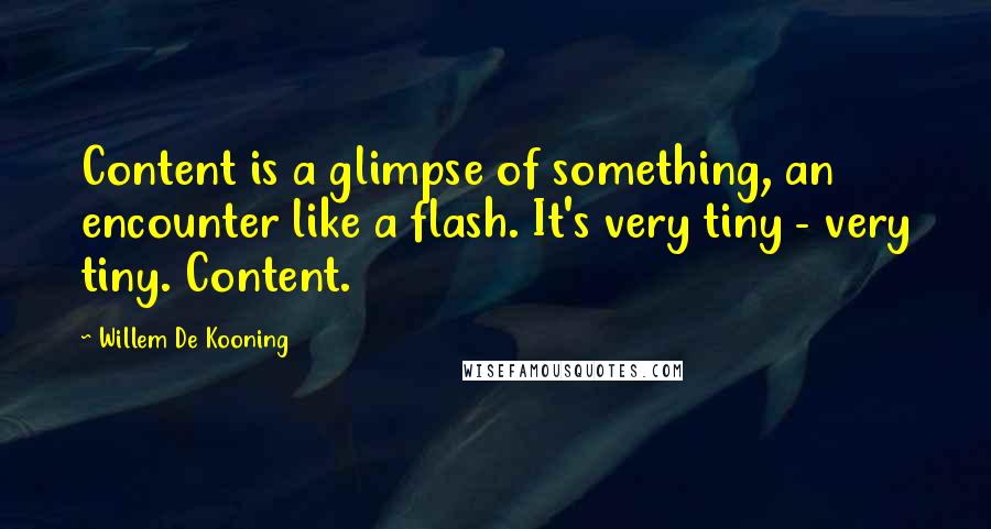 Willem De Kooning Quotes: Content is a glimpse of something, an encounter like a flash. It's very tiny - very tiny. Content.