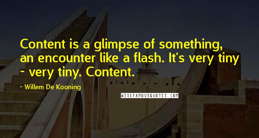 Willem De Kooning Quotes: Content is a glimpse of something, an encounter like a flash. It's very tiny - very tiny. Content.