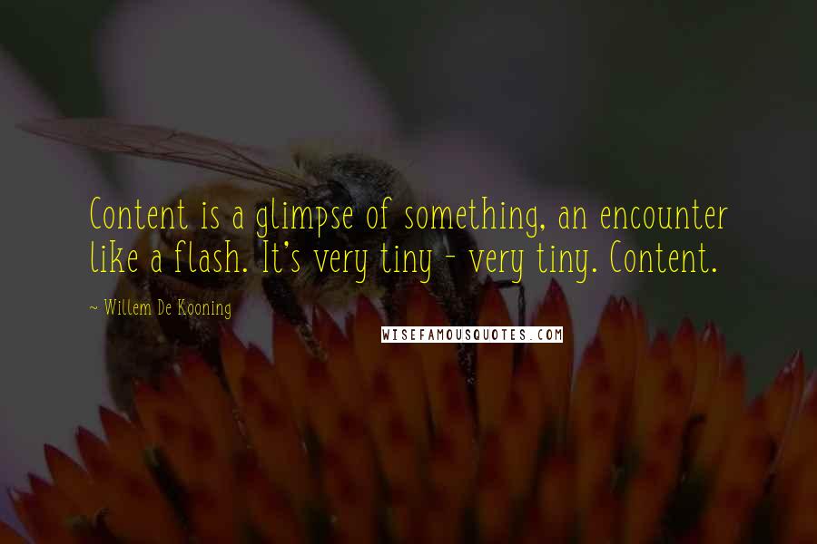 Willem De Kooning Quotes: Content is a glimpse of something, an encounter like a flash. It's very tiny - very tiny. Content.