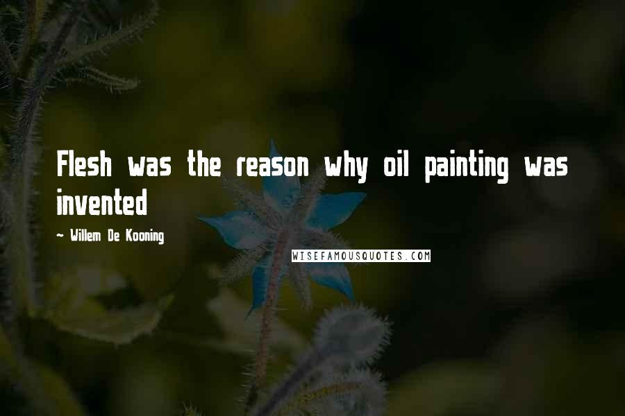 Willem De Kooning Quotes: Flesh was the reason why oil painting was invented
