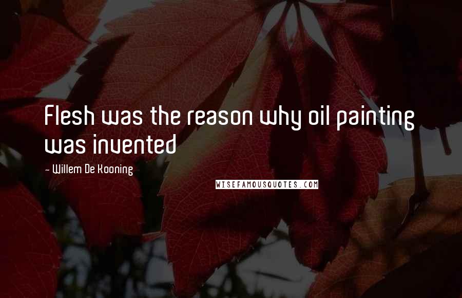 Willem De Kooning Quotes: Flesh was the reason why oil painting was invented