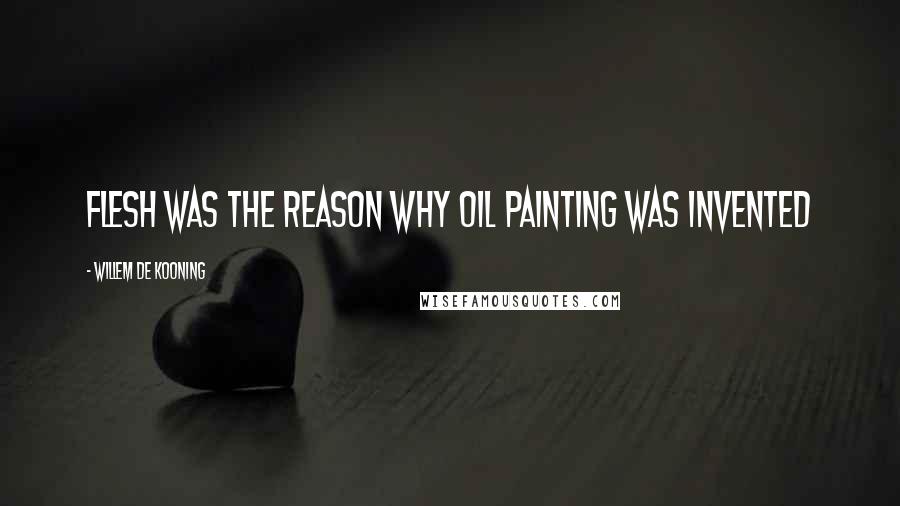 Willem De Kooning Quotes: Flesh was the reason why oil painting was invented