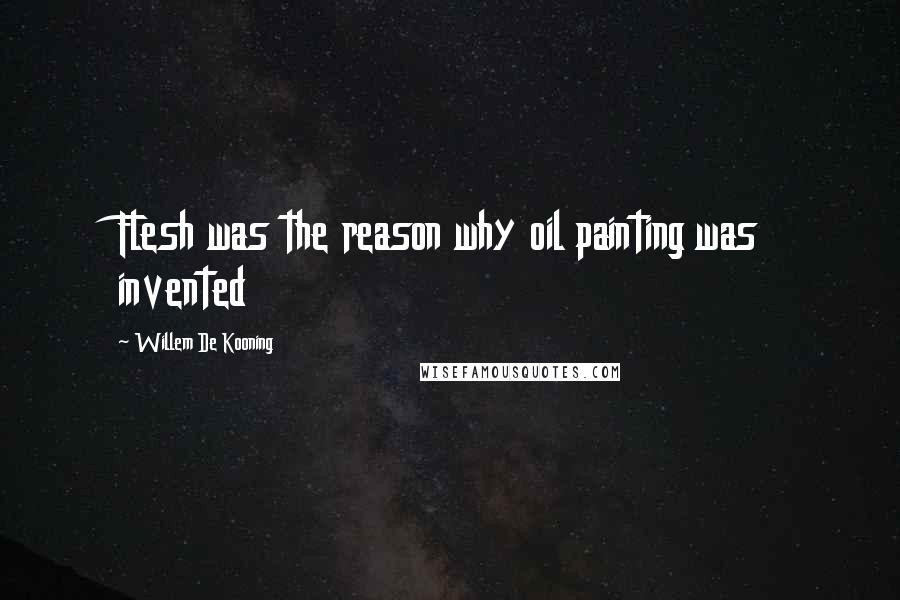 Willem De Kooning Quotes: Flesh was the reason why oil painting was invented