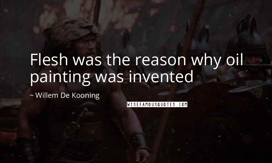 Willem De Kooning Quotes: Flesh was the reason why oil painting was invented