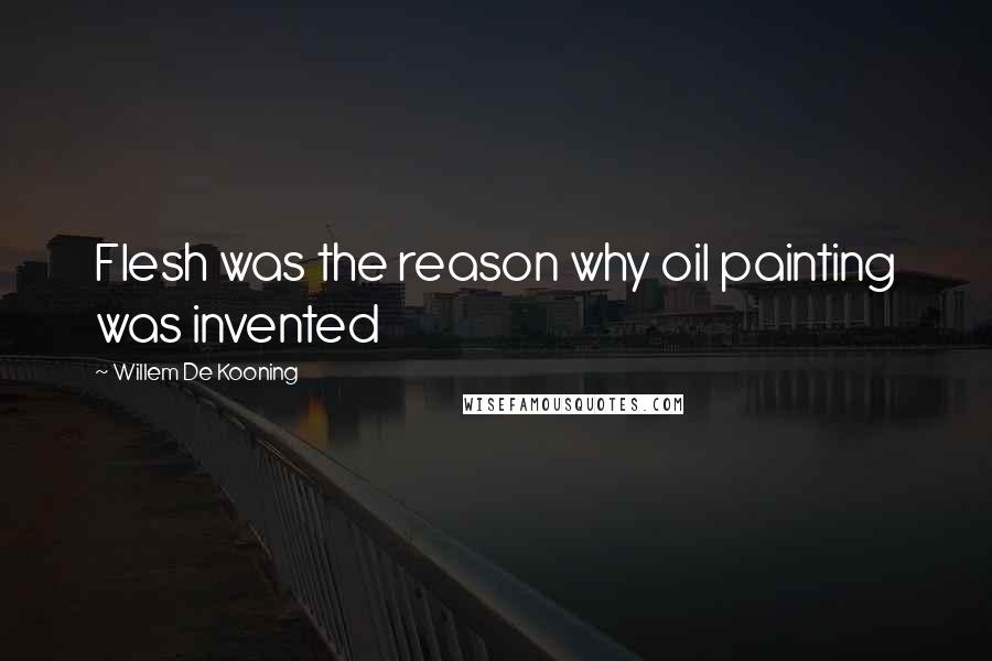Willem De Kooning Quotes: Flesh was the reason why oil painting was invented
