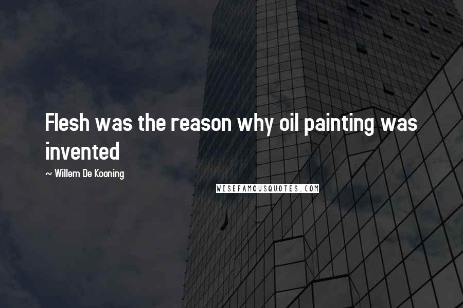 Willem De Kooning Quotes: Flesh was the reason why oil painting was invented