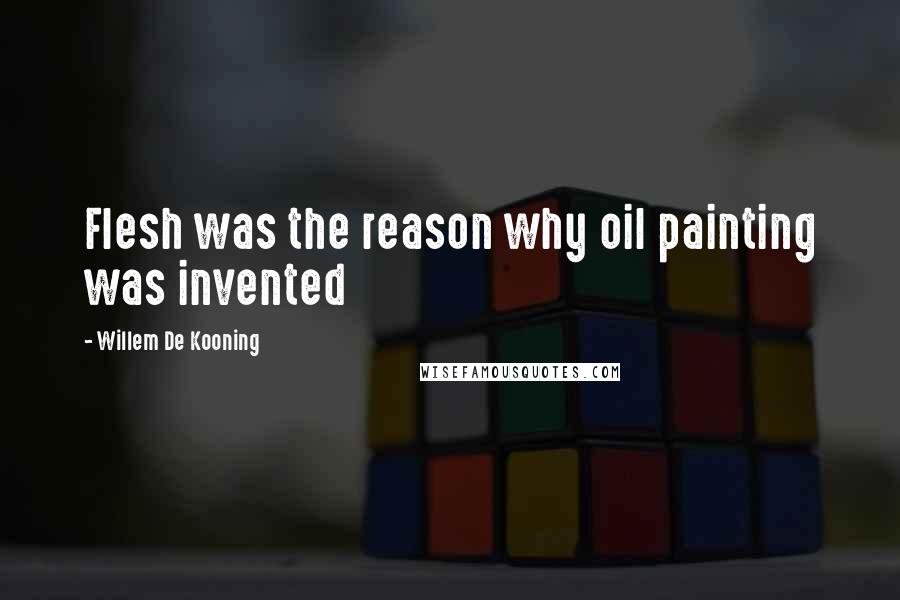 Willem De Kooning Quotes: Flesh was the reason why oil painting was invented