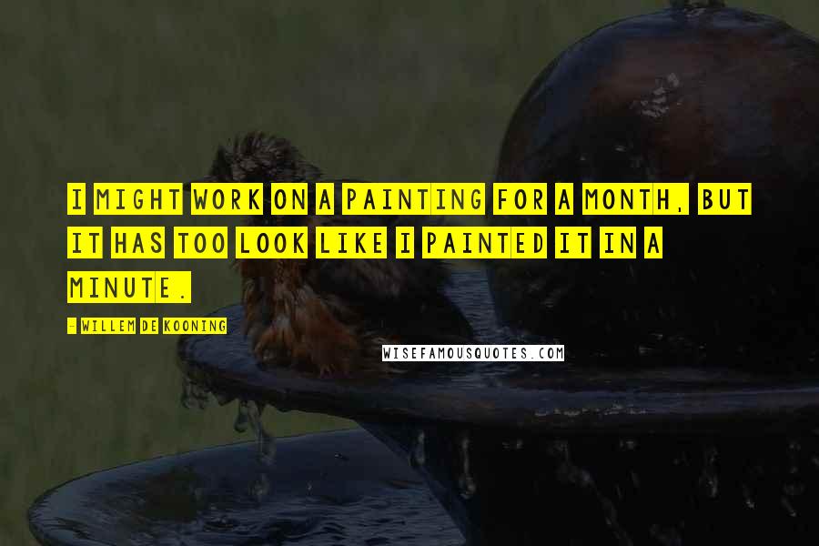 Willem De Kooning Quotes: I might work on a painting for a month, but it has too look like I painted it in a minute.