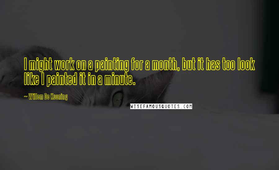 Willem De Kooning Quotes: I might work on a painting for a month, but it has too look like I painted it in a minute.