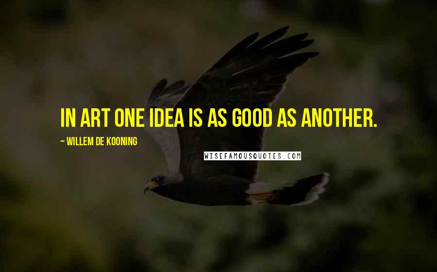 Willem De Kooning Quotes: In art one idea is as good as another.