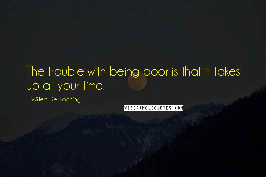 Willem De Kooning Quotes: The trouble with being poor is that it takes up all your time.