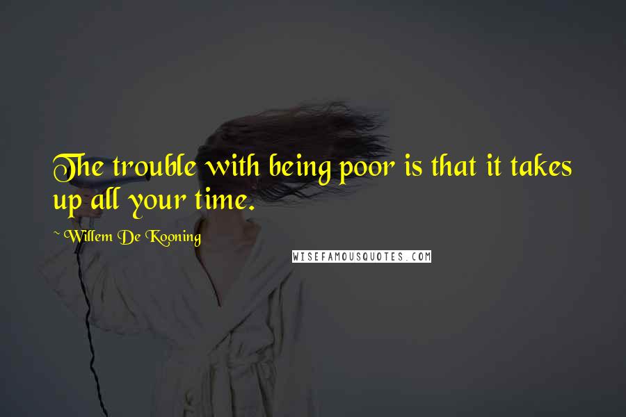 Willem De Kooning Quotes: The trouble with being poor is that it takes up all your time.