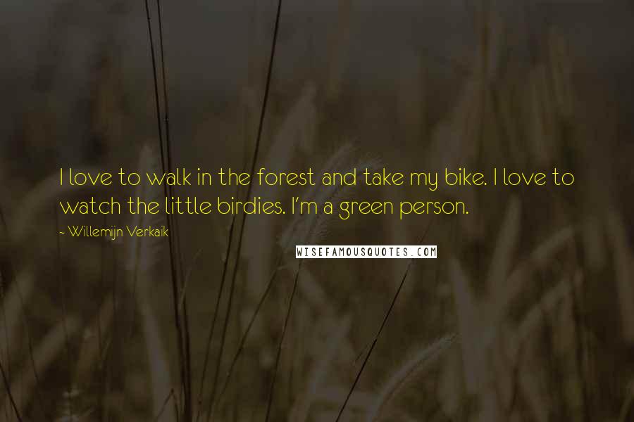 Willemijn Verkaik Quotes: I love to walk in the forest and take my bike. I love to watch the little birdies. I'm a green person.