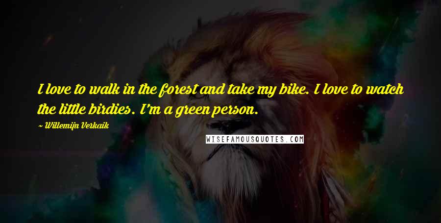 Willemijn Verkaik Quotes: I love to walk in the forest and take my bike. I love to watch the little birdies. I'm a green person.