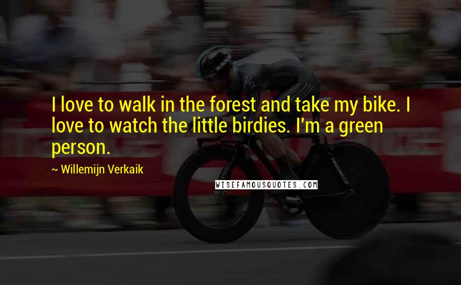 Willemijn Verkaik Quotes: I love to walk in the forest and take my bike. I love to watch the little birdies. I'm a green person.