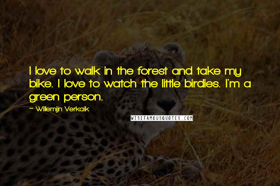 Willemijn Verkaik Quotes: I love to walk in the forest and take my bike. I love to watch the little birdies. I'm a green person.