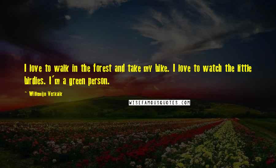 Willemijn Verkaik Quotes: I love to walk in the forest and take my bike. I love to watch the little birdies. I'm a green person.