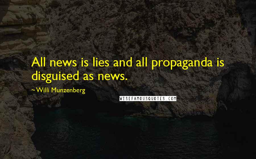 Willi Munzenberg Quotes: All news is lies and all propaganda is disguised as news.