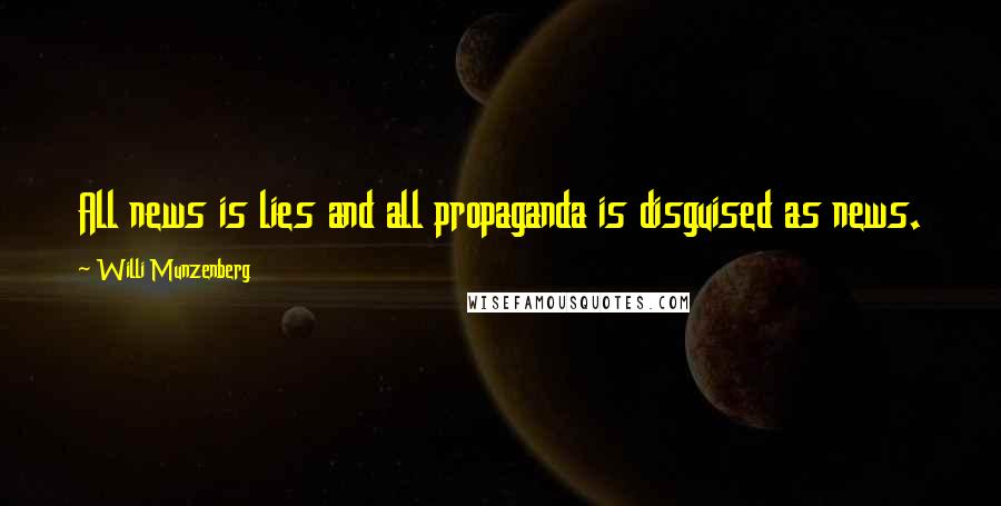 Willi Munzenberg Quotes: All news is lies and all propaganda is disguised as news.