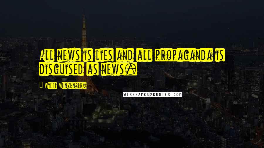 Willi Munzenberg Quotes: All news is lies and all propaganda is disguised as news.