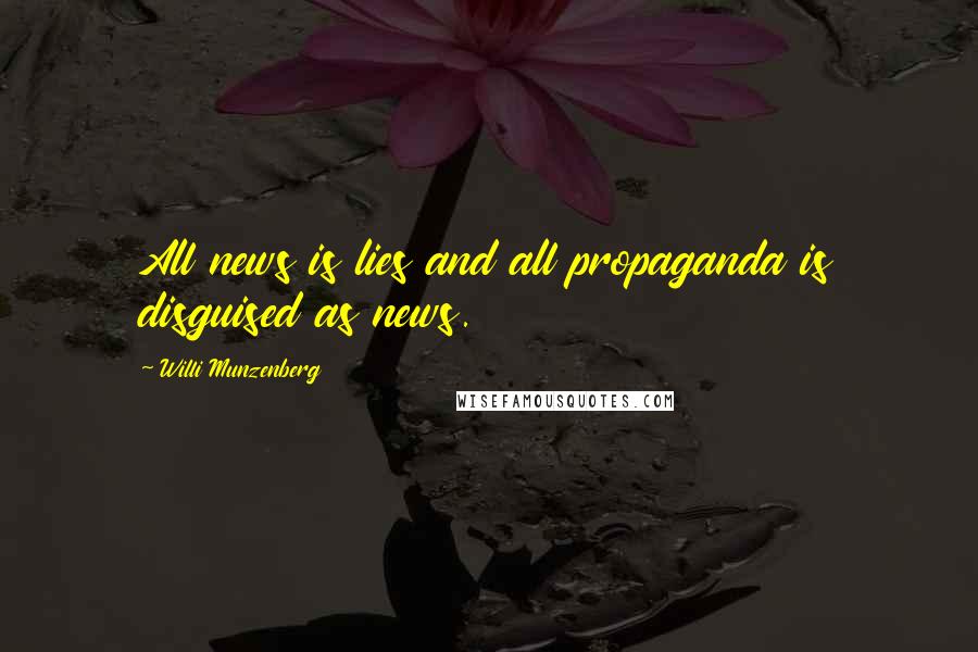 Willi Munzenberg Quotes: All news is lies and all propaganda is disguised as news.