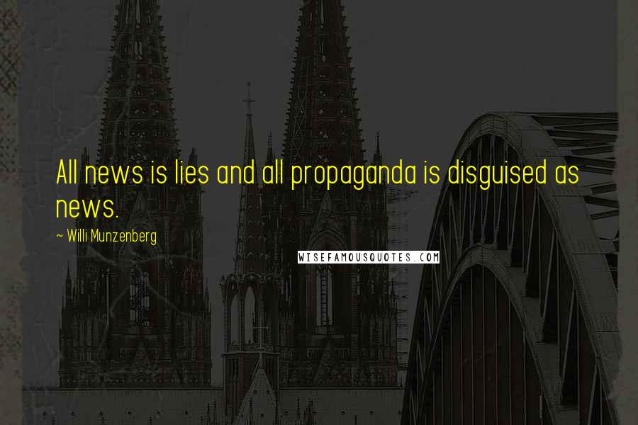 Willi Munzenberg Quotes: All news is lies and all propaganda is disguised as news.