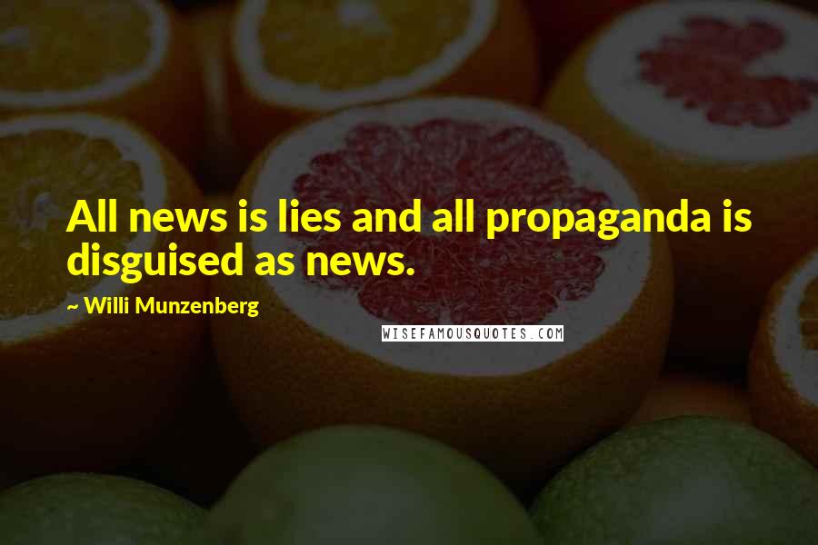 Willi Munzenberg Quotes: All news is lies and all propaganda is disguised as news.