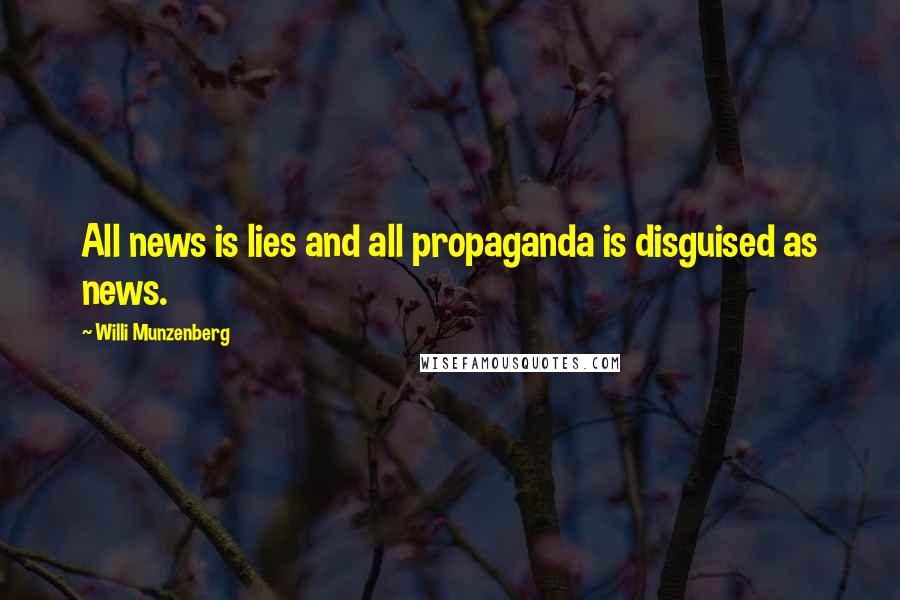 Willi Munzenberg Quotes: All news is lies and all propaganda is disguised as news.