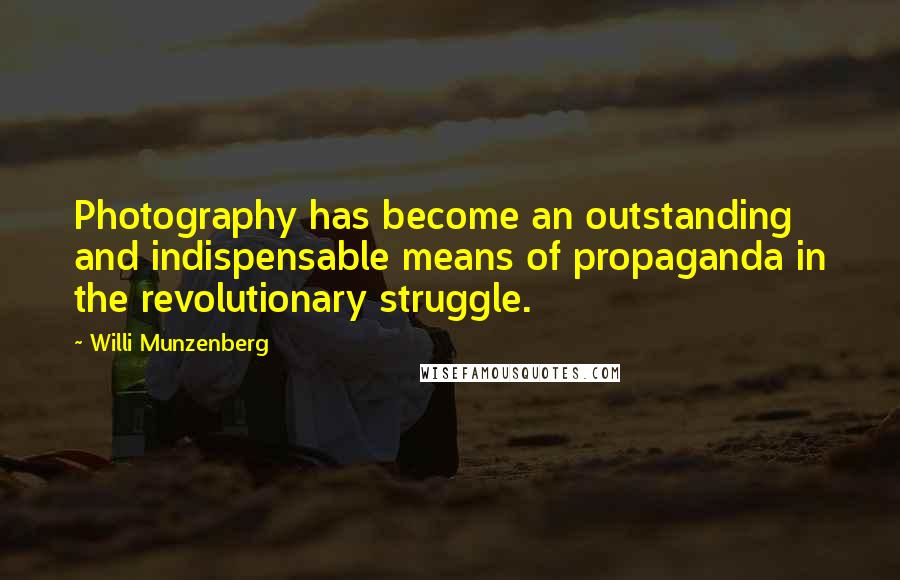 Willi Munzenberg Quotes: Photography has become an outstanding and indispensable means of propaganda in the revolutionary struggle.