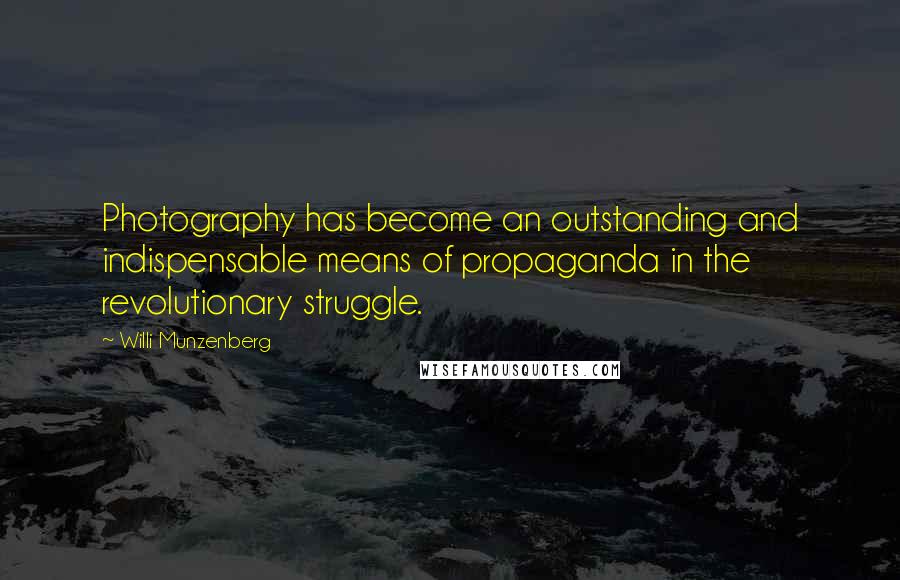 Willi Munzenberg Quotes: Photography has become an outstanding and indispensable means of propaganda in the revolutionary struggle.