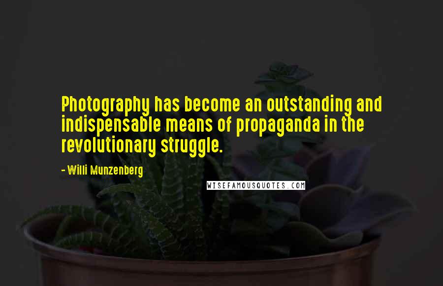 Willi Munzenberg Quotes: Photography has become an outstanding and indispensable means of propaganda in the revolutionary struggle.