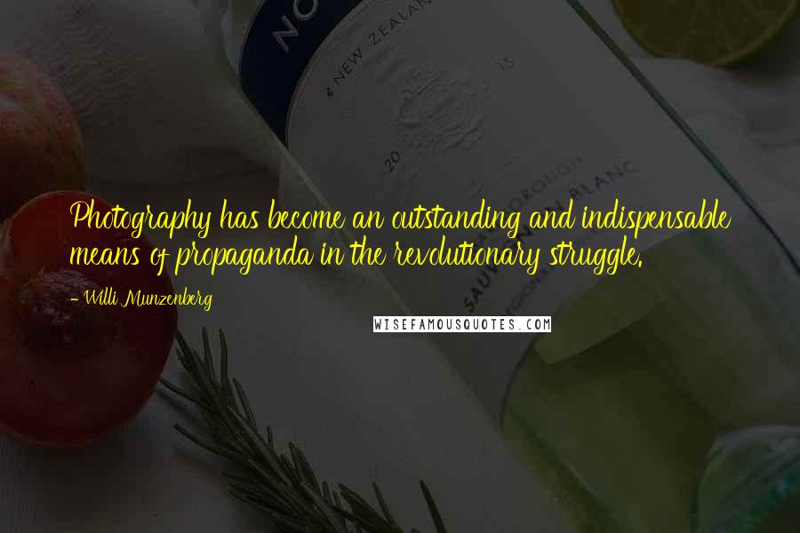 Willi Munzenberg Quotes: Photography has become an outstanding and indispensable means of propaganda in the revolutionary struggle.