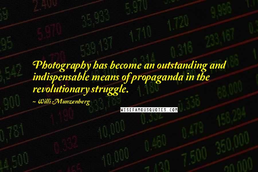 Willi Munzenberg Quotes: Photography has become an outstanding and indispensable means of propaganda in the revolutionary struggle.