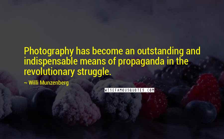 Willi Munzenberg Quotes: Photography has become an outstanding and indispensable means of propaganda in the revolutionary struggle.