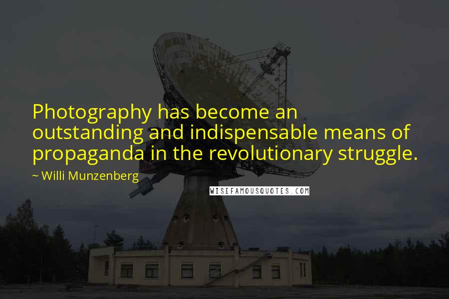 Willi Munzenberg Quotes: Photography has become an outstanding and indispensable means of propaganda in the revolutionary struggle.