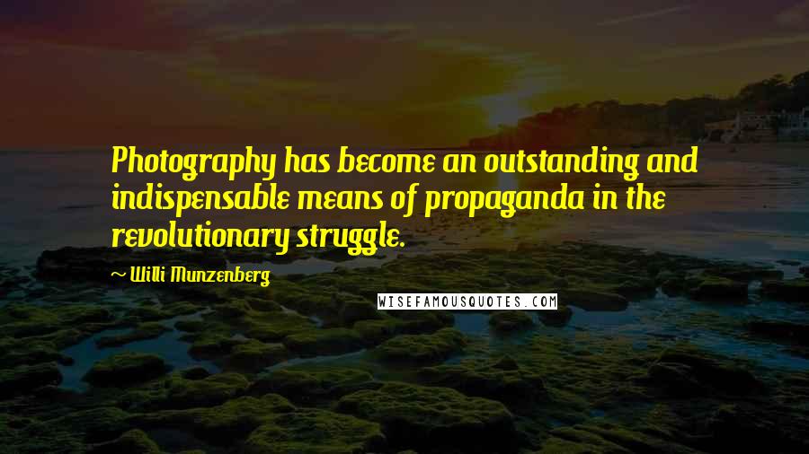 Willi Munzenberg Quotes: Photography has become an outstanding and indispensable means of propaganda in the revolutionary struggle.
