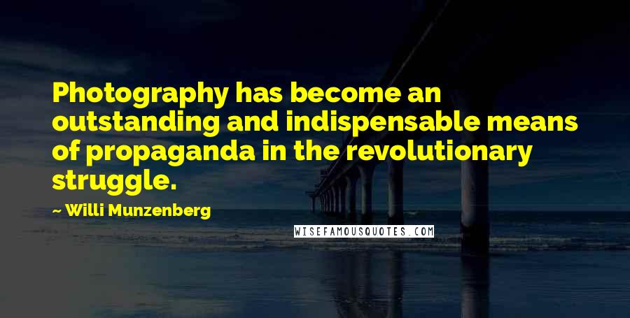 Willi Munzenberg Quotes: Photography has become an outstanding and indispensable means of propaganda in the revolutionary struggle.