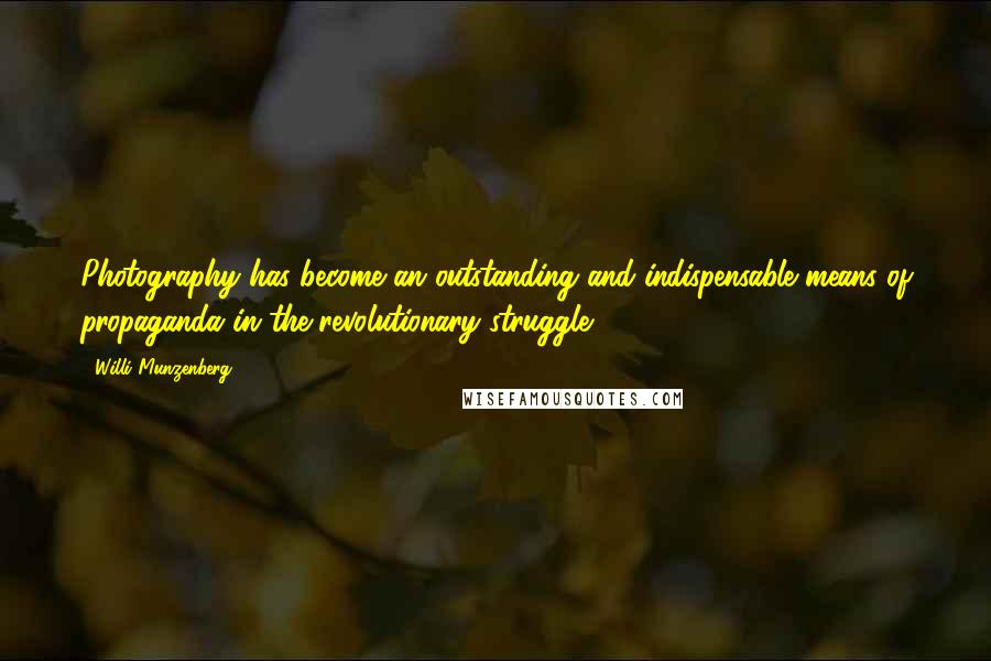 Willi Munzenberg Quotes: Photography has become an outstanding and indispensable means of propaganda in the revolutionary struggle.
