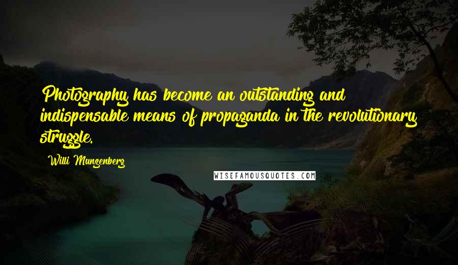 Willi Munzenberg Quotes: Photography has become an outstanding and indispensable means of propaganda in the revolutionary struggle.