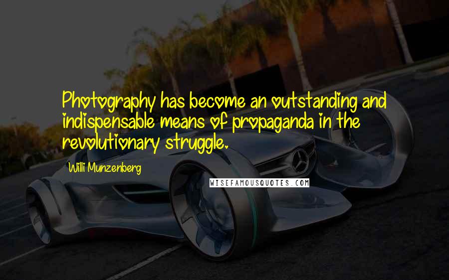 Willi Munzenberg Quotes: Photography has become an outstanding and indispensable means of propaganda in the revolutionary struggle.