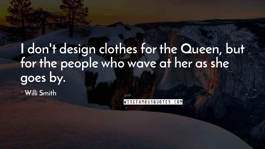 Willi Smith Quotes: I don't design clothes for the Queen, but for the people who wave at her as she goes by.