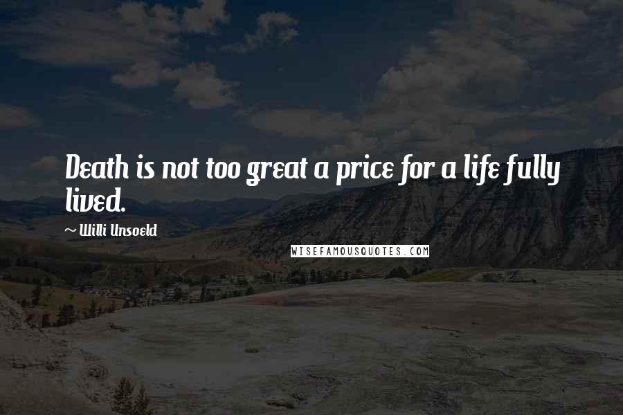 Willi Unsoeld Quotes: Death is not too great a price for a life fully lived.