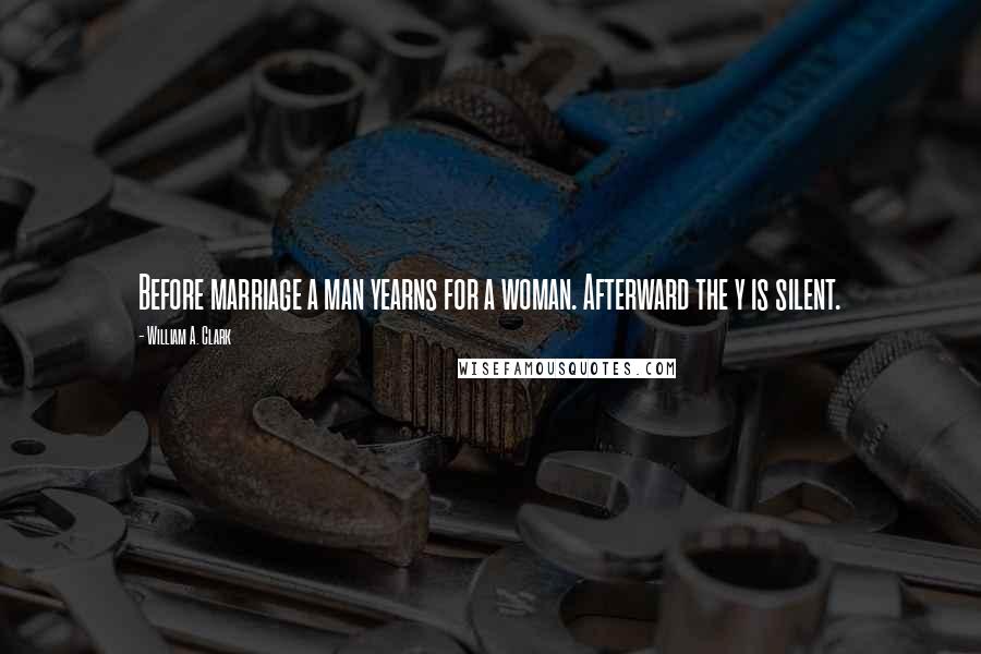 William A. Clark Quotes: Before marriage a man yearns for a woman. Afterward the y is silent.