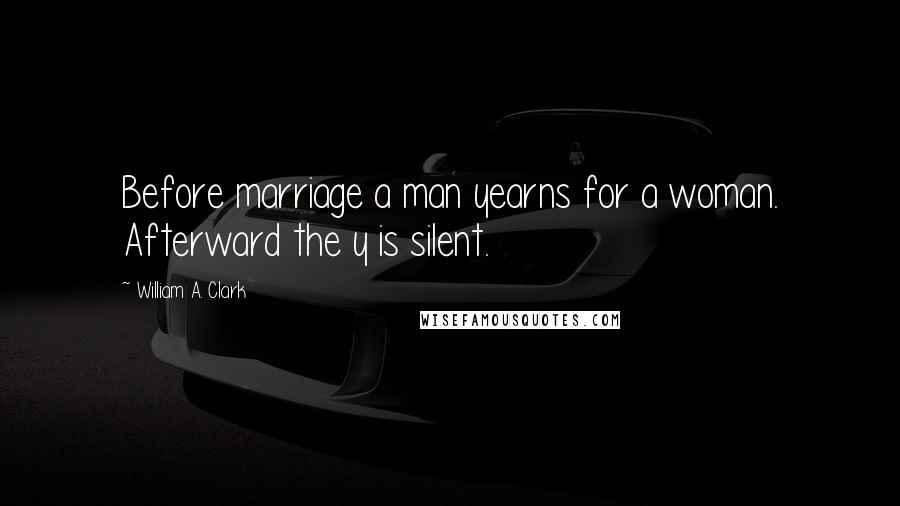 William A. Clark Quotes: Before marriage a man yearns for a woman. Afterward the y is silent.